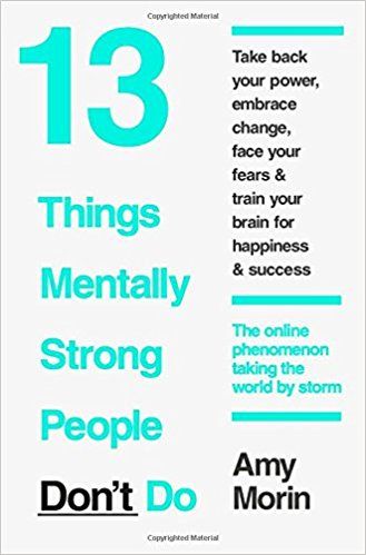13 Things Mentally Strong People Don't Do by Amy Morin
