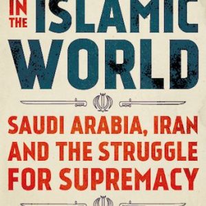 Cold War in the Islamic World: Saudi Arabia, Iran and the Struggle for Supremacy by Dilip Hiro