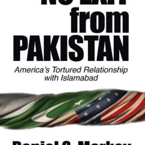 No Exit from Pakistan: America's Tortured Relationship with Islamabad by Daniel S. Markey