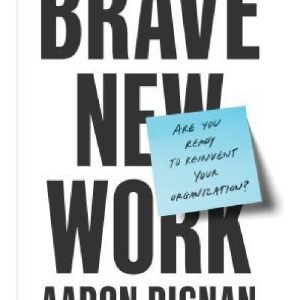 Brave New Work: Are You Ready to Reinvent Your Organization? by Aaron Dignan