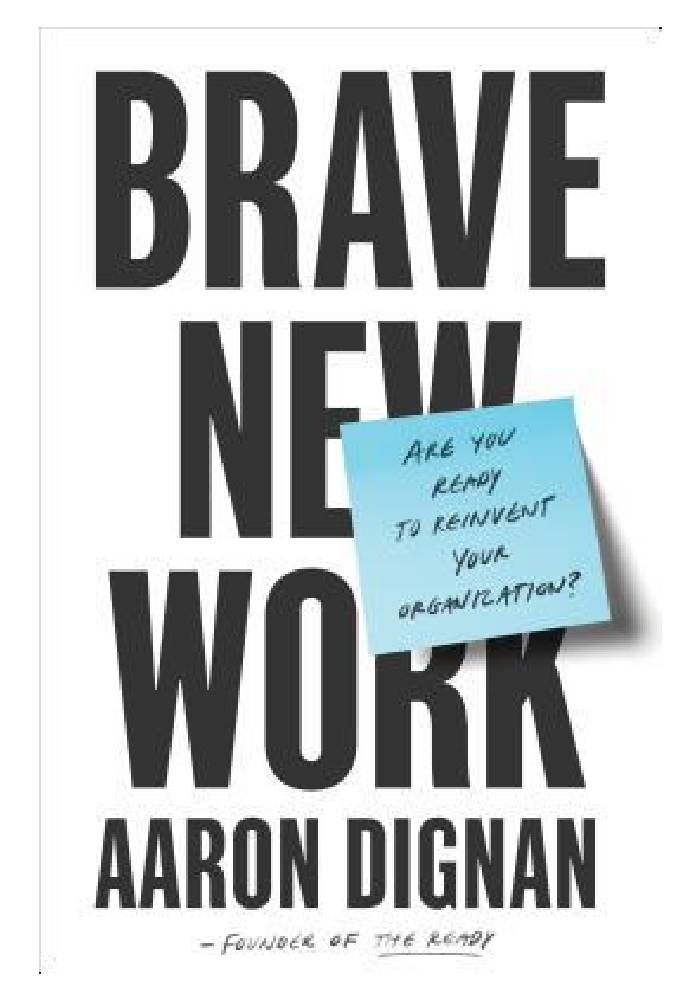 Brave New Work: Are You Ready to Reinvent Your Organization? by Aaron Dignan
