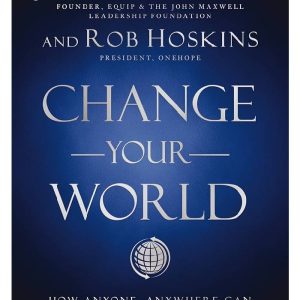 Change Your World: How Anyone, Anywhere Can Make A Difference by John C. Maxwell