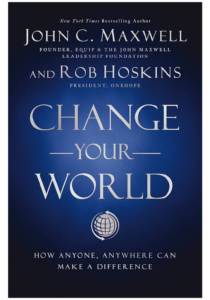 Change Your World: How Anyone, Anywhere Can Make A Difference by John C. Maxwell