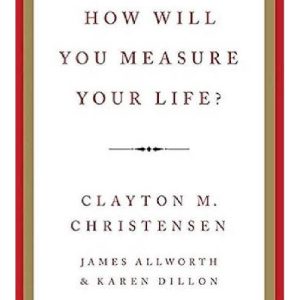 How Will You Measure Your Life? by Clayton M. Christensen