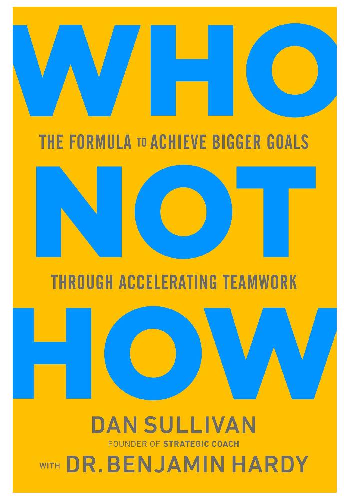 Who Not How: The Formula to Achieve Bigger Goals Through Accelerating Teamwork by Dan Sullivan