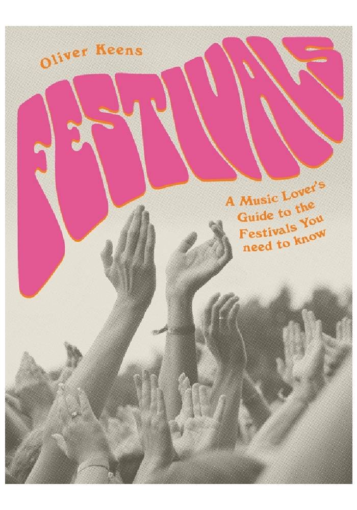 Festivals A Music Lover's Guide to the Festivals You Need To Know by Oliver Keens