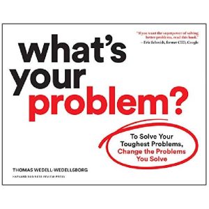 What's Your Problem? To Solve Your Toughest Problems, Change the Problems You Solve by Thomas Wedell-Wedellsborg (Premium Quality)