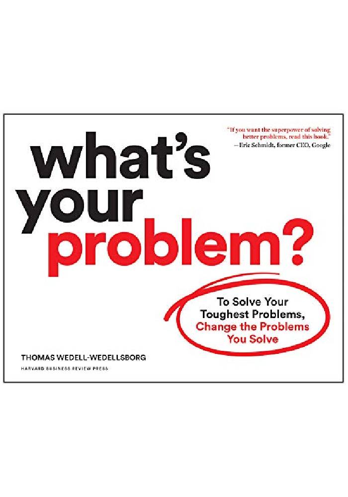 What's Your Problem? To Solve Your Toughest Problems, Change the Problems You Solve by Thomas Wedell-Wedellsborg (Premium Quality)