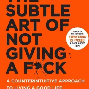 The Subtle Art of Not Giving a F*ck: A Counterintuitive Approach to Living a Good Life by Mark Manson