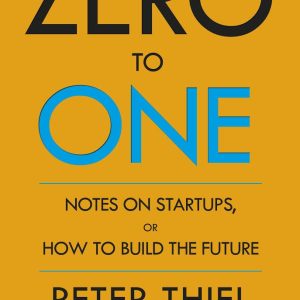Zero to One: Notes on Startups, or How to Build the Future by Peter Thiel